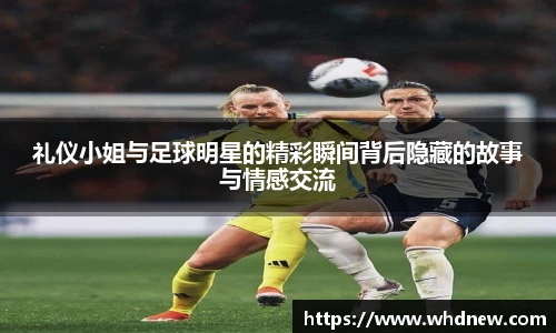 礼仪小姐与足球明星的精彩瞬间背后隐藏的故事与情感交流