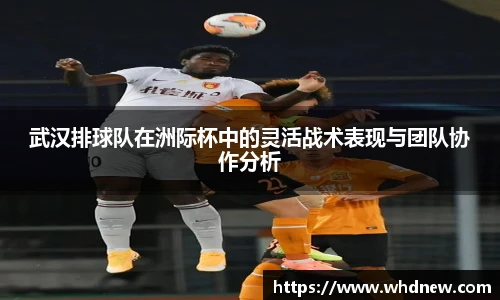 武汉排球队在洲际杯中的灵活战术表现与团队协作分析