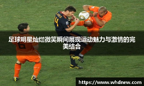 足球明星灿烂微笑瞬间展现运动魅力与激情的完美结合